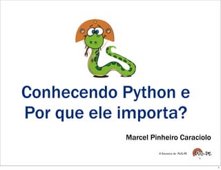 Conhecendo Python e
Por que ele importa?
            Marcel Pinheiro Caraciolo
                     X Encontro do PUG-PE




                                            1
 