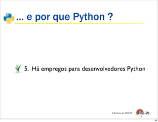 ... e por que Python ?



 5. Há empregos para desenvolvedores Python




                               X Encontro do PUG...
