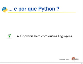 ... e por que Python ?



   6. Conversa bem com outras linguagens




                               X Encontro do PUG-PE...