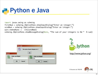 Python e Java
import javax.swing as sshwing
firstNum = sshwing.JOptionPane.showInputDialog(“Enter an integer:”)
scndNum = ...