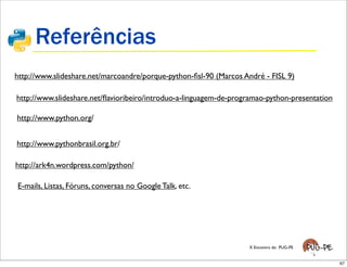 Referências
http://www.slideshare.net/marcoandre/porque-python-ﬁsl-90 (Marcos André - FISL 9)

http://www.slideshare.net/ﬂ...