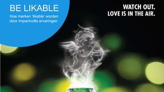 BE LIKABLE
Hoe merken ‘likable’ worden
door impactvolle ervaringen
 