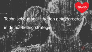 BRAND
Technische mogelijkheden geïntegreerd
in de marketing strategie
 