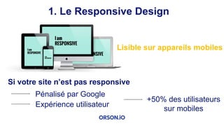1. Le Responsive Design
Lisible sur appareils mobiles
Si votre site n’est pas responsive
Pénalisé par Google
Expérience utilisateur
+50% des utilisateurs
sur mobiles
 