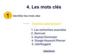 1 Identifier les mots clés
4. Les mots clés
D’autres outils sympas !
1. Les recherches associées
2. Semrush
3. Keytool Dominator
4. Google Keyword Planner
5. UberSuggest
 