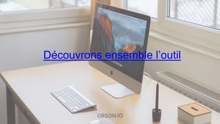 Découvrons ensemble l’outil
 