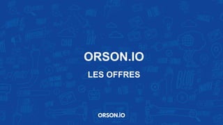 ORSON.IO
LES OFFRES
 