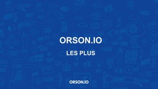 ORSON.IO
LES PLUS
 