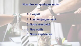 Nos plus en quelques mots !
2. L’accompagnement
1. L’esprit
3. Notre réactivité
4. Nos outils
5. Notre expérience
 