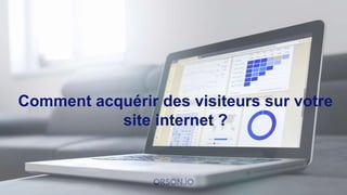 Comment acquérir des visiteurs sur votre
site internet ?
 