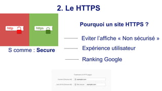 2. Le HTTPS
S comme : Secure
Pourquoi un site HTTPS ?
Eviter l’affiche « Non sécurisé »
Expérience utilisateur
Ranking Goo...
