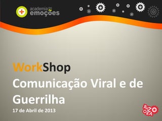 WorkShop
Comunicação Viral e de
Guerrilha
17 de Abril de 2013
 