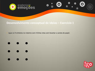 Desenvolvimento conceptual de ideias – Exercício 1
> Ligue os 9 símbolos no máximo com 4 linhas retas sem levantar a caneta do papel.
 