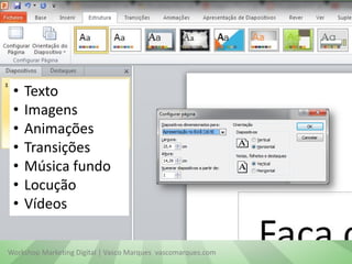 •
•
•
•
•
•
•

Texto
Imagens
Animações
Transições
Música fundo
Locução
Vídeos

Workshop Marketing Digital | Vasco Marques vascomarques.com

 