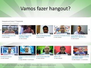 Vamos fazer hangout?

Workshop Marketing Digital | Vasco Marques vascomarques.com

29

 