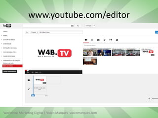 www.youtube.com/editor

Workshop Marketing Digital | Vasco Marques vascomarques.com

 