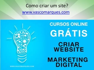 Como criar um site?
www.vascomarques.com

www.vascomarques.net

Vasco Marques | www.vascomarques.com | Marketing
Workshop Marketing Digital | Vasco Marques vascomarques.com
Pessoal e Networking

 