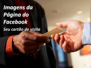 15
Imagens da
Página do
Facebook
Seu cartão de visita
 