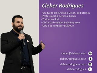 Cleber Rodrigues
2
- Graduado em Análise e Desen. de Sistemas
- Professional & Personal Coach
- Trainer em PNL
- CTO e co-Fundador BeOnPop.com
- CTO e co-Fundador SNAM.io
cleber@cleberar.com
cleber-rodrigues
cleber.rodrigues.coach
cleber.rodrigues.coach
 