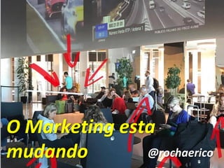3
O Marketing esta
mudando @rochaerico
 