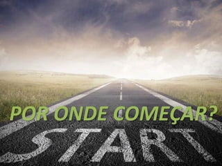 5
POR ONDE COMEÇAR?
 