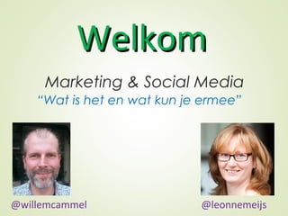 Marketing & Social Media
“Wat is het en wat kun je ermee”
WelkomWelkom
@willemcammel @leonnemeijs
 