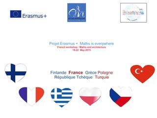 Projet Erasmus + Maths is everywhere
French workshop : Maths and architecture
18-22 May 2015
Finlande France Grèce Pologne
République Tchèque Turquie
 