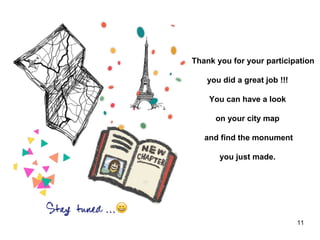 11
Thank you for your participation
you did a great job !!!
You can have a look
on your city map
and find the monument
you just made.
 