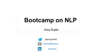 Bootcamp on NLP
Anuj Gupta
@anujgupta82
anujgupta82@gmail.com
anujgupta-82
 