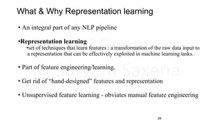• An integral part of any NLP pipeline
•Representation learning
•set of techniques that learn features : a transformation ...