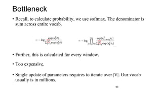 Bottleneck
• Recall, to calculate probability, we use softmax. The denominator is
sum across entire vocab.
• Further, this...