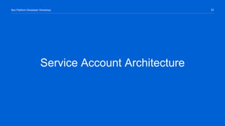 33Box Platform Developer Workshop
Service Account Architecture
 