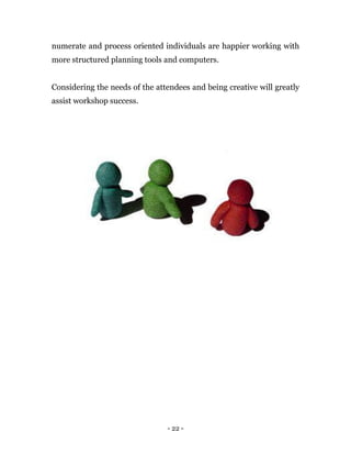 - 22 -
numerate and process oriented individuals are happier working with
more structured planning tools and computers.
Considering the needs of the attendees and being creative will greatly
assist workshop success.
 