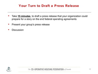 Your Turn to Draft a Press Release
 Take 15 minutes to draft a press release that your organization could
prepare for a story on the end federal operating agreements
 Present your group’s press release
 Discussion
12
 