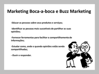 Marketing Boca-a-boca e Buzz MarketingEducar as pessoas sobre seus produtos e serviços;