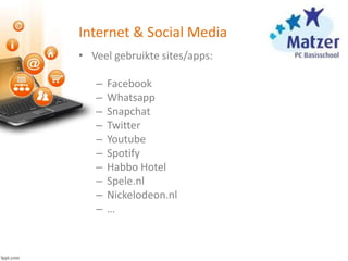 Internet & Social Media
• Veel gebruikte sites/apps:
– Facebook
– Whatsapp
– Snapchat
– Twitter
– Youtube
– Spotify
– Habbo Hotel
– Spele.nl
– Nickelodeon.nl
– …
 