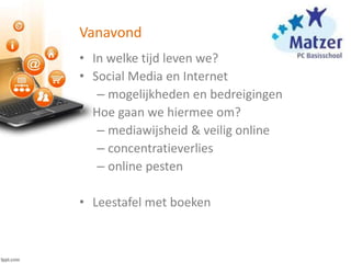 Vanavond
• In welke tijd leven we?
• Social Media en Internet
– mogelijkheden en bedreigingen
• Hoe gaan we hiermee om?
– mediawijsheid & veilig online
– concentratieverlies
– online pesten
• Leestafel met boeken
 