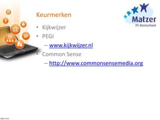Keurmerken
• Kijkwijzer
• PEGI
– www.kijkwijzer.nl
• Common Sense
– http://www.commonsensemedia.org
 