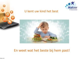 U kent uw kind het best
En weet wat het beste bij hem past!
 