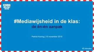 #Mediawijsheid in de klas:
de én-én aanpak
Patrick Koning | 10 november 2015
45 minuten
 
