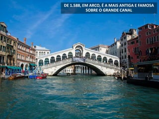 DE 1.588, EM ARCO, É A MAIS ANTIGA E FAMOSA
SOBRE O GRANDE CANAL
 