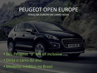 PEUGEOT OPEN EUROPE
FÉRIAS NA EUROPA EM CARRO NOVO
• Seu Peugeot “0” km all inclusive
• Dirija o carro do ano
• Modelos inéditos no Brasil
 