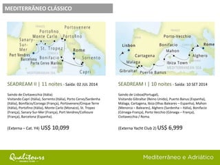 SEADREAM II | 11 noites - Saída: 02 JUL 2014
Saindo de Civitavecchia (Itália)
Visitando Capri (Itália), Sorrento (Itália), Porto Cervo/Sardenha
(Itália), Bonifácio/Corsega (França), Portovenere/Cinque Terre
(Itália), Portofino (Itália), Monte Carlo (Monaco), St. Tropez
(França), Sanary-Sur-Mer (França), Port Vendres/Collioure
(França), Barcelona (Espanha).
(Externa – Cat. Y4) US$ 10,099
MEDITERRÂNEO CLÁSSICO
SEADREAM I | 10 noites - Saída: 10 SET 2014
Saindo de Lisboa(Portugal),
Visitando Gibraltar (Reino Unido), Puerto Banus (Espanha),
Málaga, Cartagena, Ibiza (Ilhas Baleares – Espanha), Mahon
(Menorca – Baleares), Alghero (Sardenha – Itália), Bonifacio
(Córsega-França), Porto Vecchio (Córsega – França),
Civitavecchia / Roma.
(Externa Yacht Club 2) US$ 6,999
 