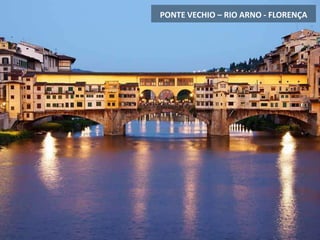 PONTE VECHIO – RIO ARNO - FLORENÇA
 