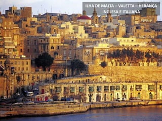 ILHA DE MALTA – VALETTA – HERANÇA
INGLESA E ITALIANA
 