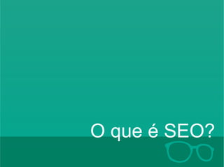 O que é SEO? 
Hildebrando Trannin Workshop 
 