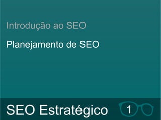 Introdução ao SEO 
Planejamento de SEO 
SEO Estratégico 1 
Hildebrando Trannin Workshop 
 