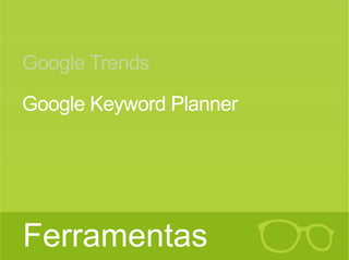João Gabriel da Fonseca @jgdafonseca 
Google Trends 
Google Keyword Planner 
Curso de SEO Ferramentas 
 