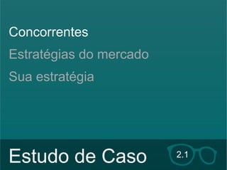 Concorrentes 
Estratégias do mercado 
Sua estratégia 
Estudo de Caso 2.1 
Hildebrando Trannin Workshop 
 