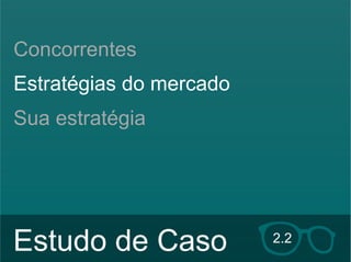 Concorrentes 
Estratégias do mercado 
Sua estratégia 
Estudo de Caso 2.2 
Hildebrando Trannin Workshop 
 